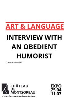Affiche de l'exposition sur laquelle est inscrit le titre en anglais :Art & Language Interview with an obedient humorist, le commissaire d'exposition qui est ChatGPT, le lieu de l'exposition au Château de Montsoreau et enfin les dates de l'exposition du 25/04/2025 au 01/07/2025.